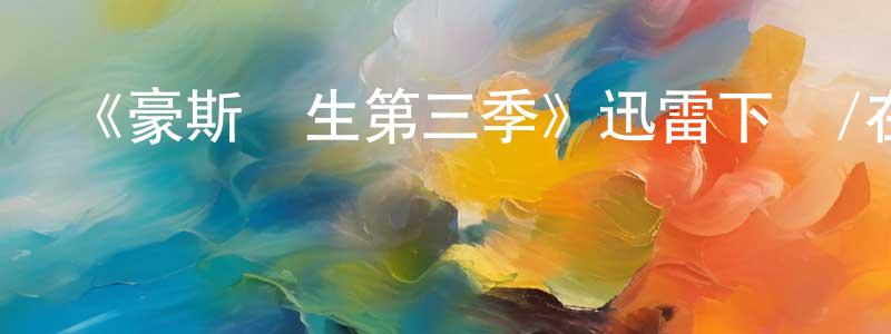 陳瓊惠發布《豪斯醫生第三季》迅雷下載/在線觀看-都市情感-美劇天堂